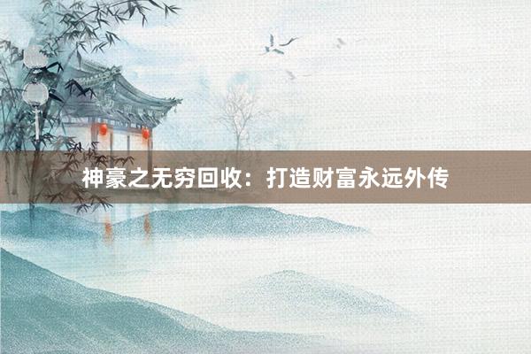 神豪之无穷回收：打造财富永远外传